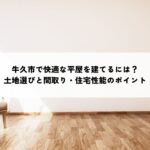 牛久市で快適な平屋を建てるには？土地選びと間取り・住宅性能のポイント