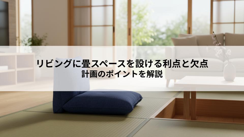 リビングに畳スペースを設ける利点と欠点とは？計画のポイントを解説