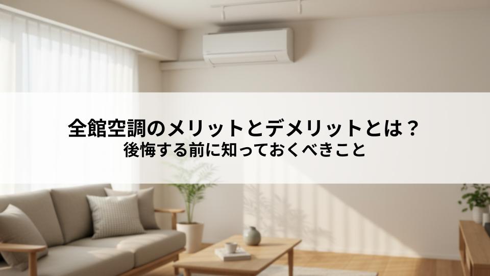 全館空調のメリットとデメリットとは？後悔する前に知っておくべきこと