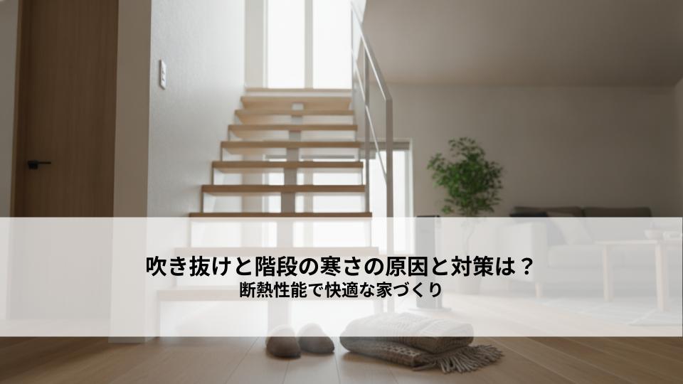 吹き抜けと階段の寒さの原因と対策は？断熱性能で快適な家づくり