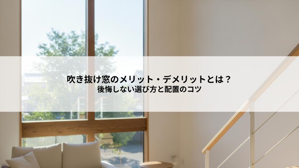 吹き抜け窓のメリット・デメリットとは？後悔しない選び方と配置のコツ
