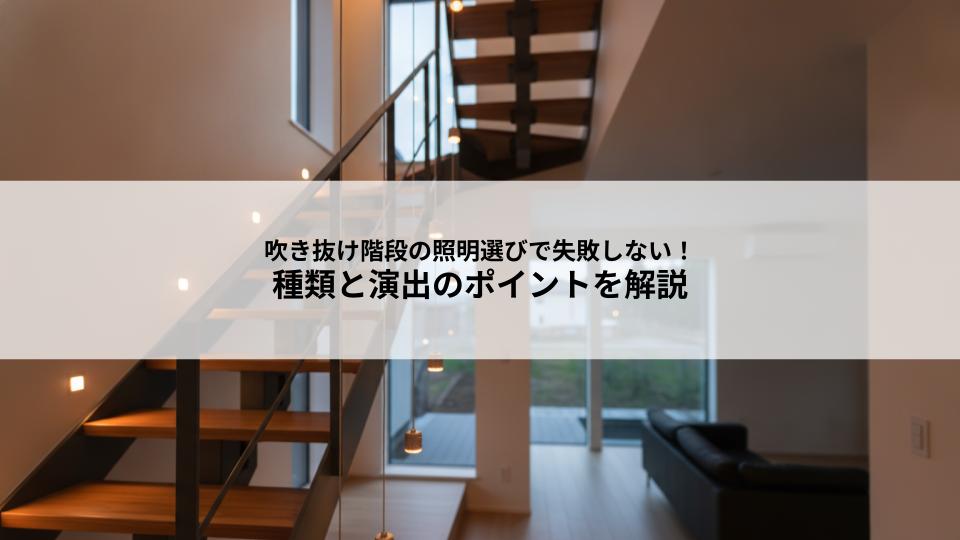吹き抜け階段の照明選びで失敗しない！種類と演出のポイントを解説