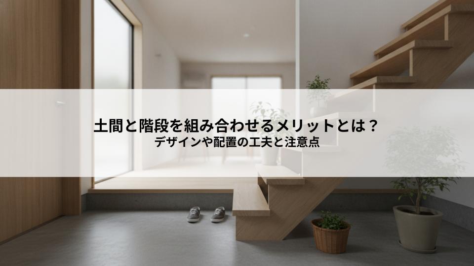 土間と階段を組み合わせるメリットとは？デザインや配置の工夫と注意点