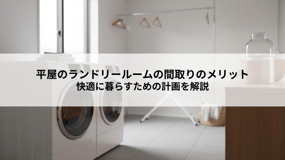 平屋のランドリールームの間取りのメリットとは？快適に暮らすための計画を解説