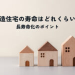 木造住宅の寿命はどれくらい？長寿命化のポイントを解説