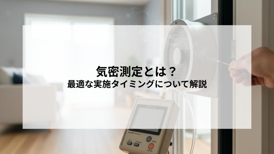 気密測定とは？最適な実施タイミングについても解説