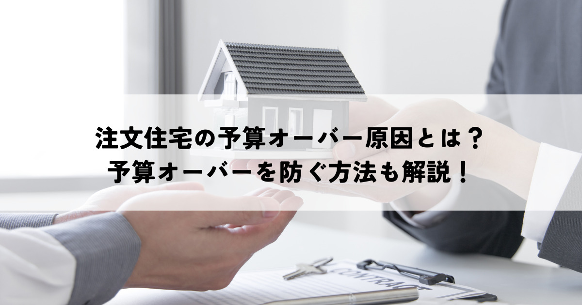 注文住宅の予算オーバー原因とは？予算オーバーを防ぐ方法も解説！
