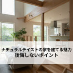 ナチュラルテイストの家を建てる魅力と後悔しないポイント