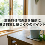 高断熱住宅の夏を快適に 暑さ対策と家づくりのポイント