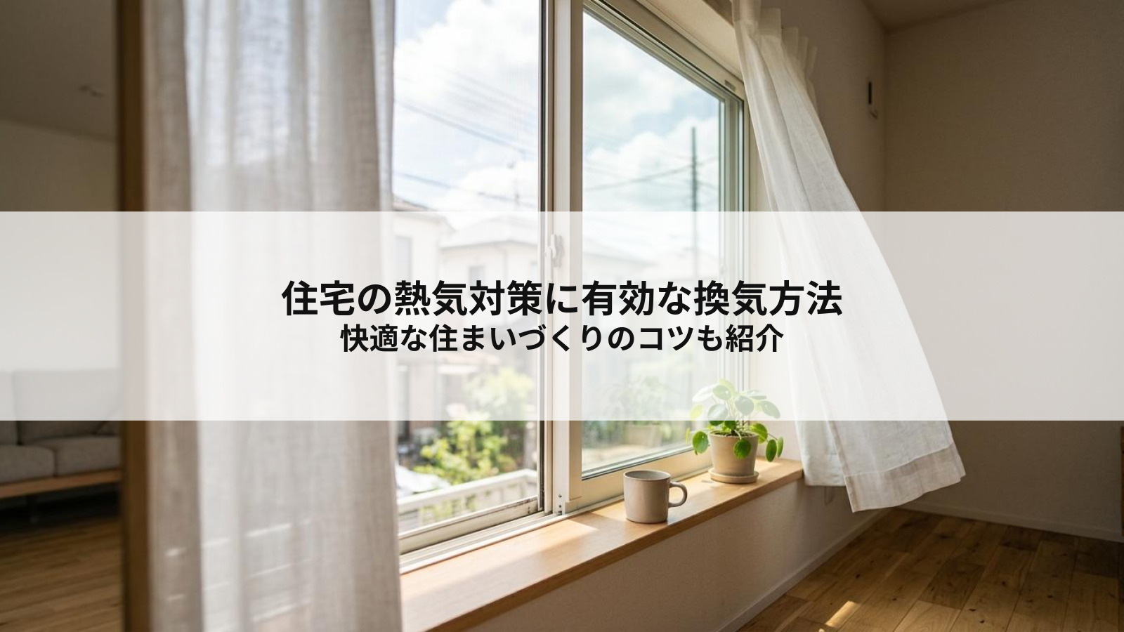 住宅の熱気対策に有効な換気方法とは？快適な住まいづくりのコツも紹介
