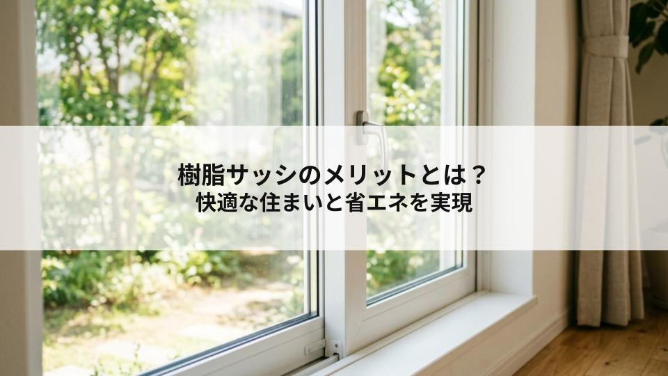 樹脂サッシのメリットとは？快適な住まいと省エネを実現