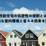 高性能住宅の気密性の役割とは？快適な室内環境と省エネ効果を解説
